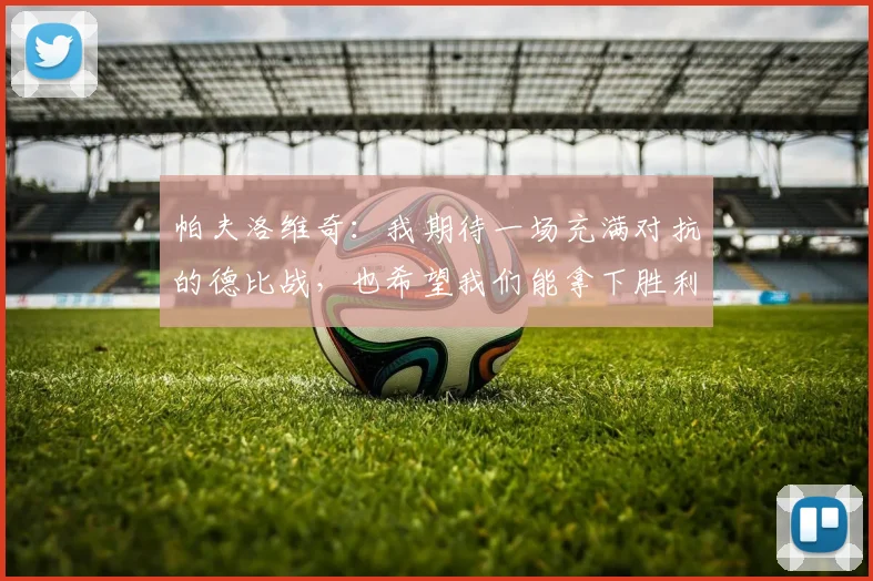 帕夫洛维奇：我期待一场充满对抗的德比战，也希望我们能拿下胜利