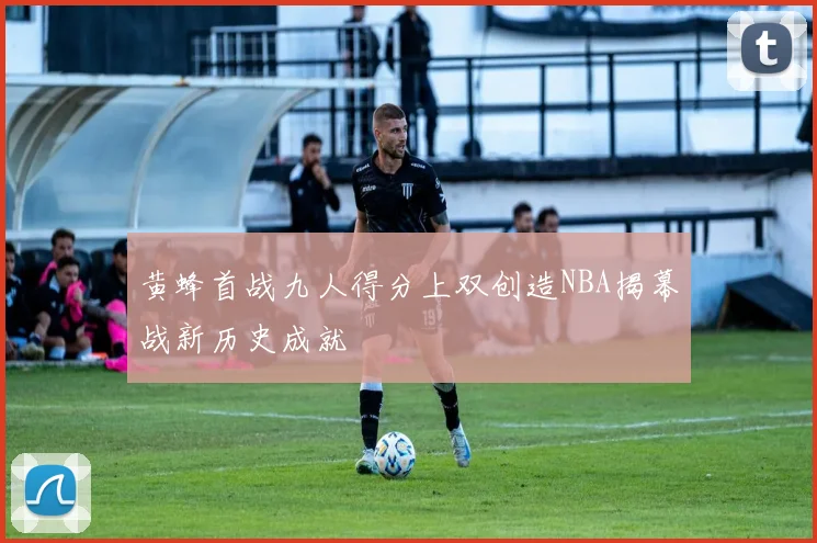 黄蜂首战九人得分上双创造NBA揭幕战新历史成就