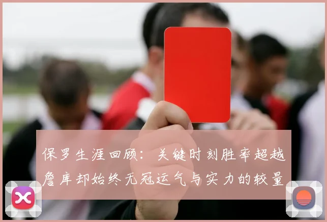 保罗生涯回顾：关键时刻胜率超越詹库却始终无冠运气与实力的较量