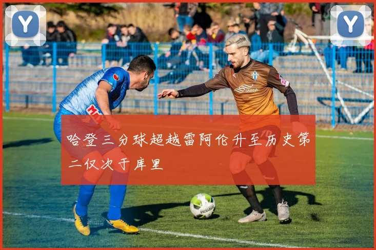 哈登三分球超越雷阿伦升至历史第二仅次于库里