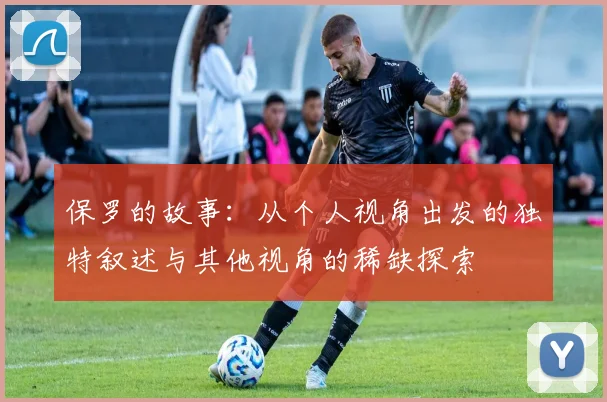 保罗的故事：从个人视角出发的独特叙述与其他视角的稀缺探索
