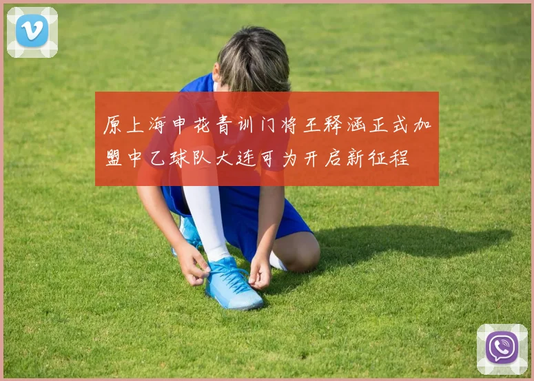 原上海申花青训门将王释涵正式加盟中乙球队大连可为开启新征程